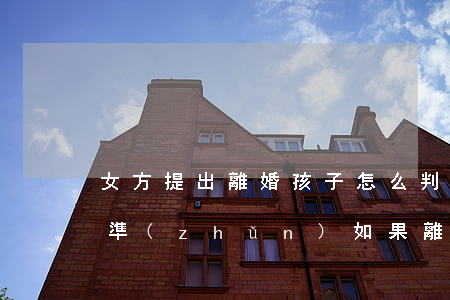 女方提出離婚孩子怎么判定標(biāo)準(zhǔn)(如果離婚孩子怎么判給女方)
