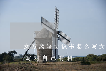 女方离婚协议书怎么写(女方离婚协议书怎么写对自己有利)