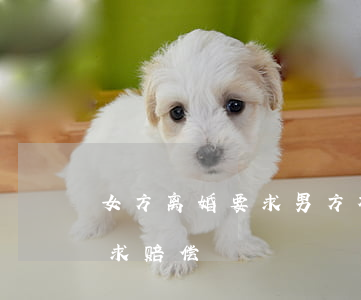 女方离婚要求男方补偿(女方提出离婚,男方要求赔偿)