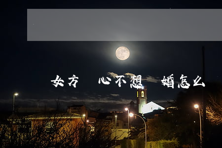女方變心不想離婚怎么辦
