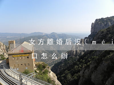 女方離婚后沒(méi)有房子戶(hù)口怎么辦