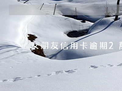 女朋友信用卡逾期2萬