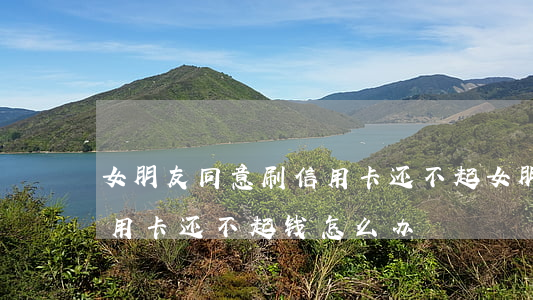 女朋友同意刷信用卡还不起 女朋友同意刷信用卡还不起钱怎么办