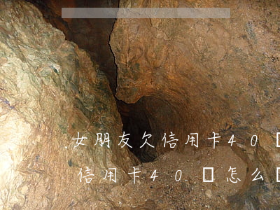 女朋友欠信用卡40萬怎么處理-女朋友欠信用卡40萬怎么處理好