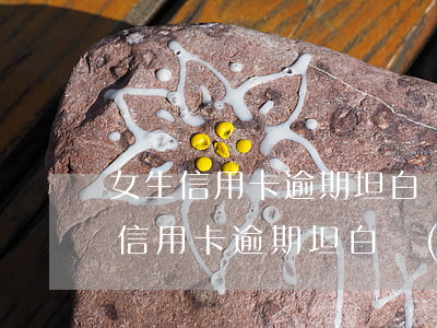 女生信用卡逾期坦白經(jīng)歷(女生信用卡逾期坦白經(jīng)歷)