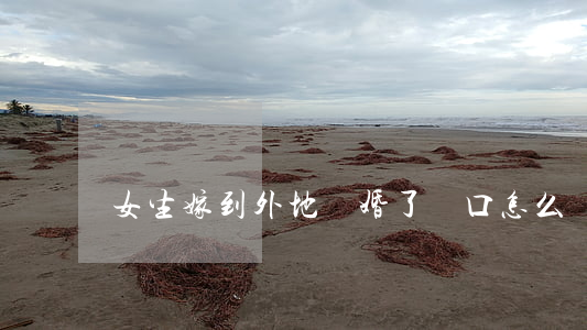 女生嫁到外地離婚了戶口怎么辦