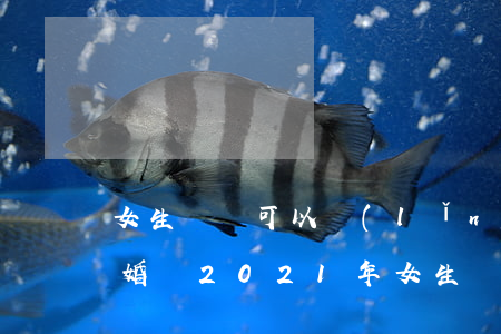 女生幾歲可以領(lǐng)結(jié)婚證(2021年女生幾歲可以領(lǐng)結(jié)婚證)