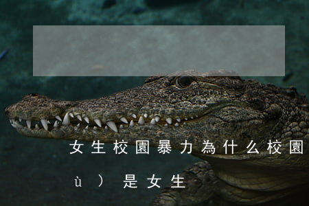 女生校園暴力(為什么校園暴力大多數(shù)是女生)