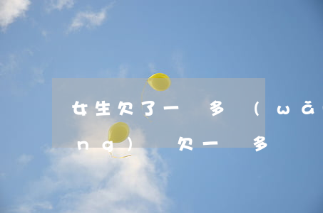 女生欠了一萬多網(wǎng)貸(網(wǎng)貸欠一萬多嗎)