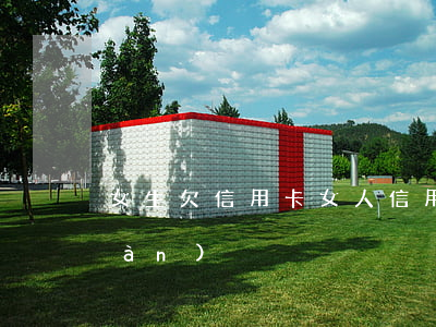 女生欠信用卡（女人信用卡逾期的表現(xiàn)）