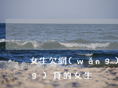 女生欠網(wǎng)貸被打(欠網(wǎng)貸的女生)