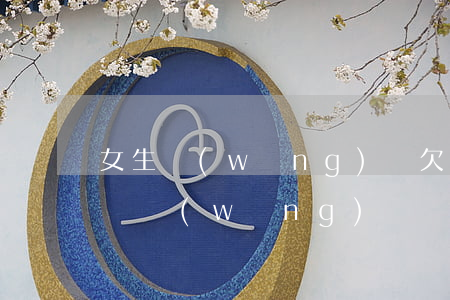 女生網(wǎng)貸欠幾萬(女生欠了十幾萬網(wǎng)貸)