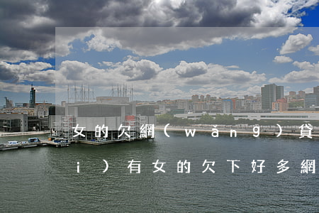 女的欠網(wǎng)貸怎么辦(有沒(méi)有女的欠下好多網(wǎng)貸)