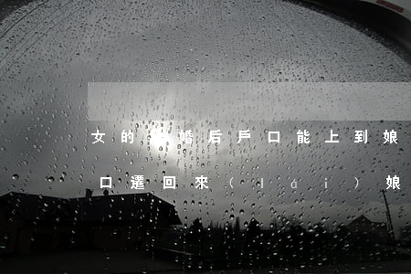 女的離婚后戶口能上到娘家不(女方離婚后戶口遷回來(lái)娘家戶口本上可以嗎)