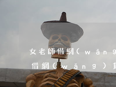 女老師借網(wǎng)貸無力償還 女老師借網(wǎng)貸無力償還