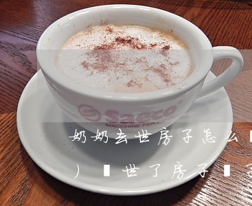 奶奶去世房子怎么繼承(奶奶已經(jīng)過世了,房子孫子能繼承嗎)