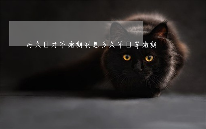 好久還才不逾期(利息多久不還算逾期)