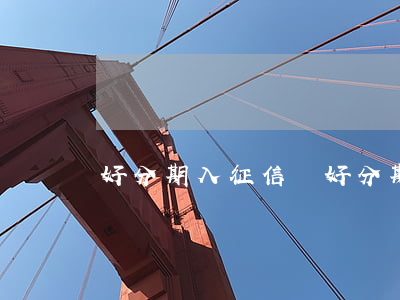 好分期入征信嗎 好分期上征信嗎2020