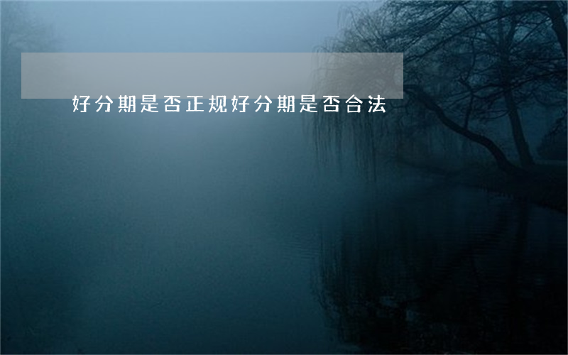 好分期是否正规（好分期是否合法）