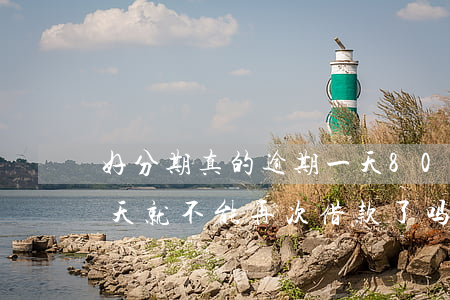 好分期真的逾期一天80吗 好分期逾期了一天就不能再次借款了吗