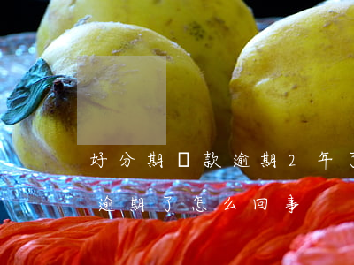 好分期貸款逾期2年了(好分期還款失敗被算逾期了怎么回事)