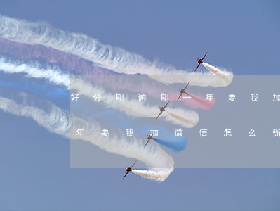 好分期逾期一年要我加微信-好分期逾期一年要我加微信怎么辦