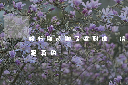 好分期逾期了收到律師信(好分期收到律師函是真的嗎)
