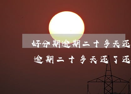 好分期逾期二十多天还了还能借吗-好分期逾期二十多天还了,还能借吗?