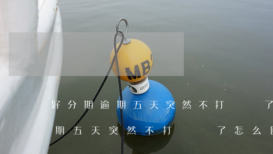 好分期逾期五天突然不打電話了-好分期逾期五天突然不打電話了怎么回事