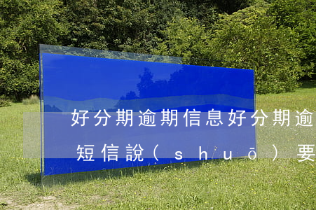 好分期逾期信息(好分期逾期一年發(fā)短信說(shuō)要走法律程序)