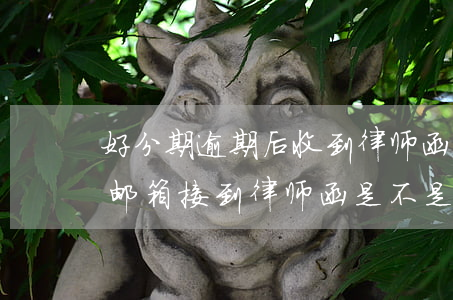 好分期逾期后收到律师函(分期乐逾期很久了,邮箱接到律师函,是不是真的?)
