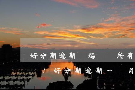好分期逾期會起訴嗎?所有你想知道的都在這兒!（好分期逾期一個月會被起訴嗎）