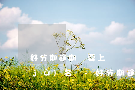 好分期逾期說要上傳違約數(shù)據(jù)名單-好分期逾期說要上傳違約數(shù)據(jù)名單怎么辦