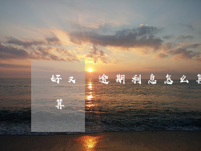 好又貸逾期利息怎么算的(貸款利息逾期怎么算)