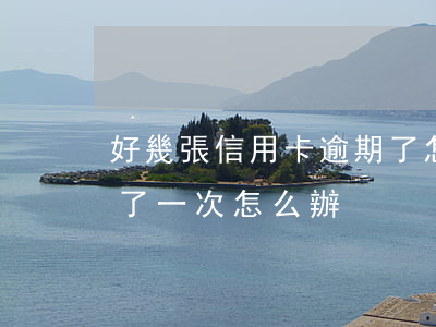好幾張信用卡逾期了怎么辦（交通信用卡逾期了一次怎么辦）