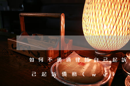 如何不通過律師自己起訴，如何不通過律師自己起訴債務(wù)