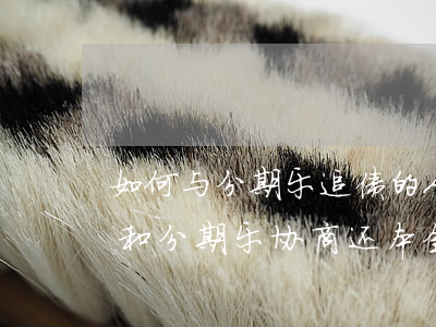 如何与分期乐追债的人协商本金还款-怎么和分期乐协商还本金