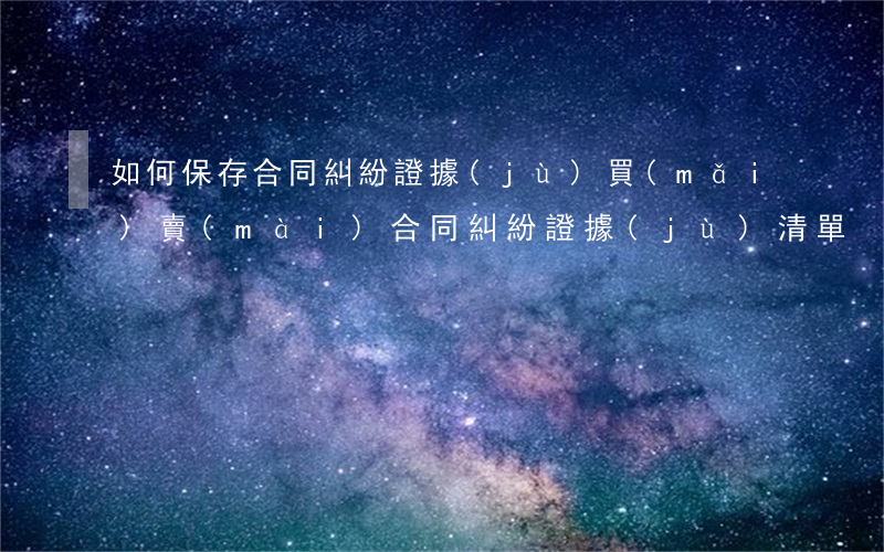 如何保存合同糾紛證據(jù)(買(mǎi)賣(mài)合同糾紛證據(jù)清單)