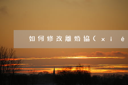 如何修改離婚協(xié)議