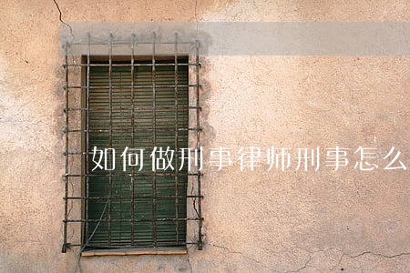 如何做刑事律师(刑事怎么找律师)