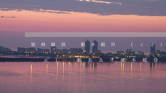 如何做到離婚不被分財(cái)產(chǎn)(離婚怎么才能不被分財(cái)產(chǎn))