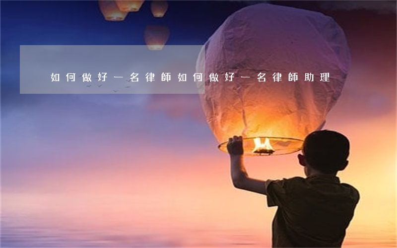 如何做好一名律師,如何做好一名律師助理 如何做好一名律師,如何做好一名律師助理