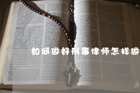 如何做好刑事律师(怎样做律师)