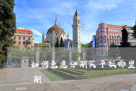 如何免息分期买平板(哪里买平板可以免息分期)