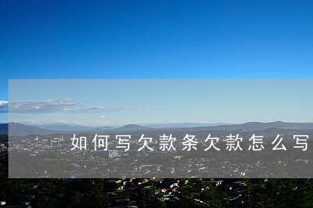 如何写欠款条(欠款怎么写欠条)