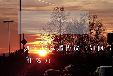 如何写离婚协议书(如何写离婚协议书才有法律效力)