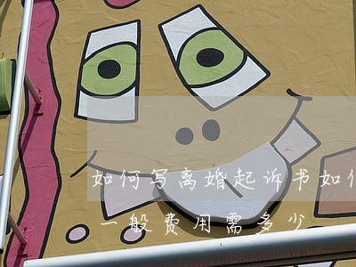如何写离婚起诉书(如何写离婚起诉书,请律师一般费用需多少?)