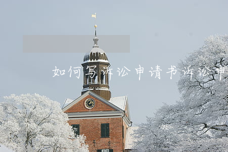 如何写诉讼申请书,诉讼申请书怎么写 如何写诉讼申请书,诉讼申请书怎么写