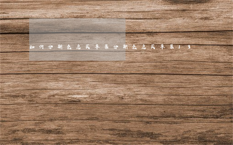 如何分期免息买苹果(分期免息买苹果13)