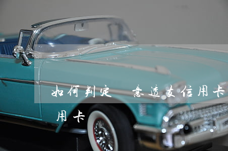 如何判定惡意透支信用卡(什么叫惡意透支信用卡)